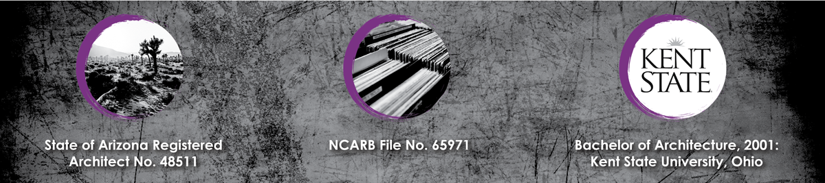 State of Arizona Registered Architect No. 48511 NCARB File No. 65971 Bachelor of Architecture, 2001: Kent State University, Ohio